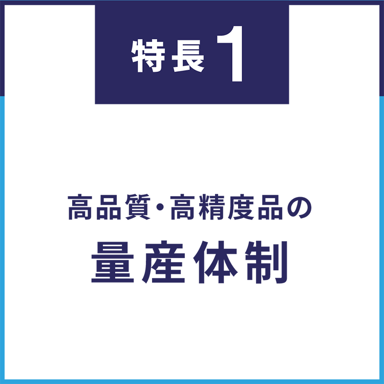 高品質・高精度品の量産体制（月産5百-数万個）